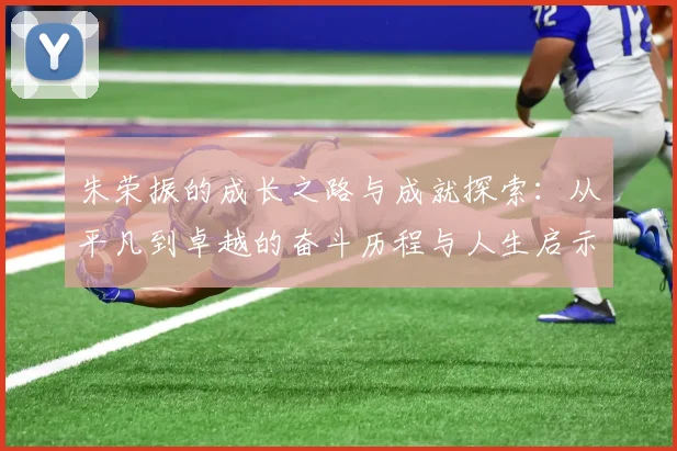 朱荣振的成长之路与成就探索：从平凡到卓越的奋斗历程与人生启示