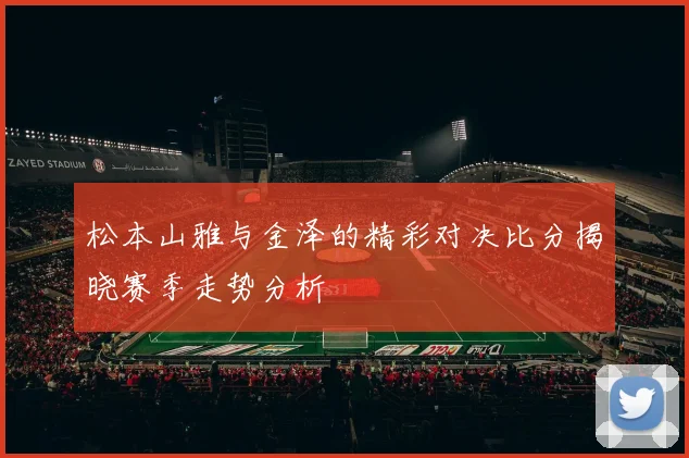 松本山雅与金泽的精彩对决比分揭晓赛季走势分析