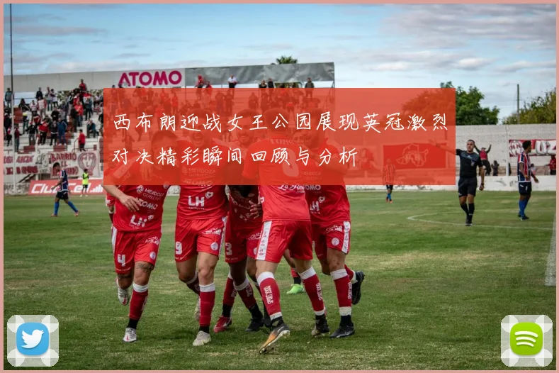 西布朗迎战女王公园展现英冠激烈对决精彩瞬间回顾与分析