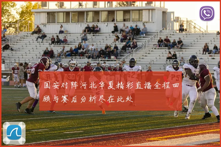 国安对阵河北华夏精彩直播全程回顾与赛后分析尽在此处